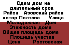 Сдам дом на длительный срок › Район ­ Азовский район хотор Полтава-2 › Улица ­ Молодежная › Дом ­ 97 › Этажность дома ­ 1 › Общая площадь дома ­ 45 › Площадь участка ­ 50 › Цена ­ 0 - Ростовская обл. Недвижимость » Дома, коттеджи, дачи аренда   